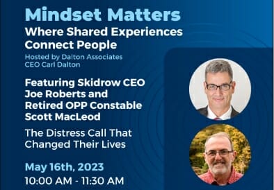 Mindset Matters Where Shared Experiences Connect People Hosted by Dalton Associates CEO Carl Dalton Featuring Skid Roe CEO Joe Roberts and Retired OPP Constable Scott MacLeod The Distress Call that Changed Their Lives